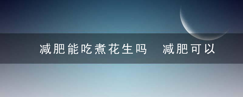 减肥能吃煮花生吗 减肥可以吃花生吗